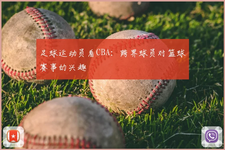 足球运动员看CBA:跨界球员对篮球赛事的兴趣