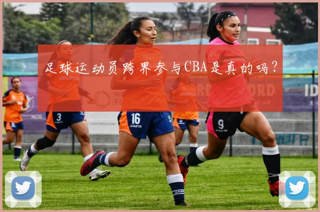 足球运动员跨界参与CBA是真的吗?