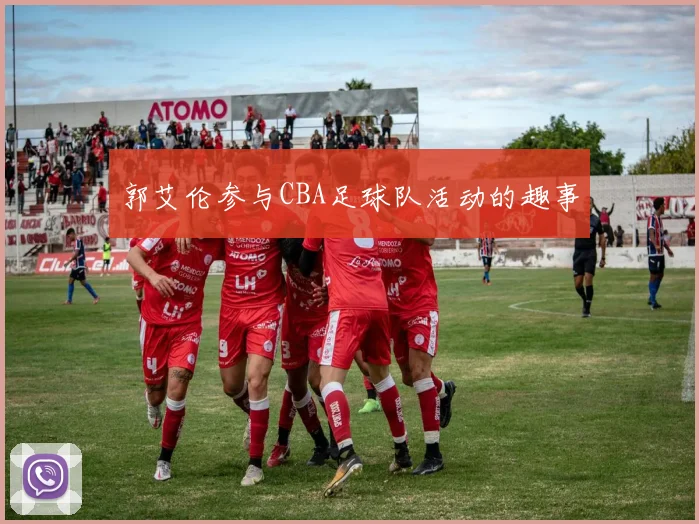 郭艾伦参与CBA足球队活动的趣事