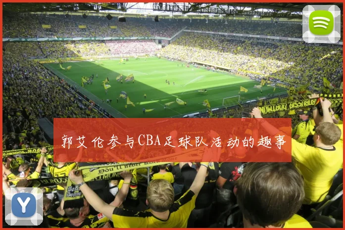 郭艾伦参与CBA足球队活动的趣事