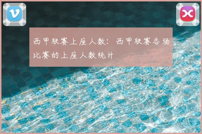西甲联赛上座人数：西甲联赛各场比赛的上座人数统计