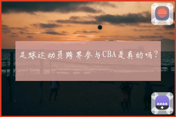 足球运动员跨界参与CBA是真的吗？